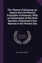 The Theory of Harmony; an Inquiry Into the Natural Principles of Harmony, With an Examination of the Chief Systems of Harmony From Rameau to the Present Day - Matthew Shirlaw