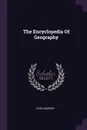 The Encyclopedia Of Geography - HUGH MURRAY