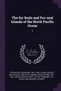 The fur Seals and Fur-seal Islands of the North Pacific Ocean. 2 - Leonhard Stejneger, George Archilbald Clark, David Starr Jordan