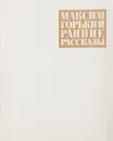 М. Горький. Ранние рассказы - Горький М.