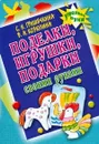 Поделки, игрушки, подарки своими руками - Гришечкина Наталья Васильевна