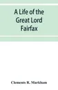 A life of the great Lord Fairfax, commander-in-chief of the Army of the Parliament of England - Clements R. Markham