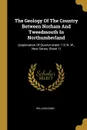 The Geology Of The Country Between Norham And Tweedmouth In Northumberland. (explanation Of Quarter-sheet 110 N. W., New Series, Sheet 1) - William Gunn