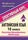 Английский язык. 10 класс. Искусство Великобритании XVII-XX веков: элективный курс - Васильева Л.В.