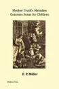 Mother Truth's Melodies. Common Sense for Children. (Illustrated Edition) - E. P. Miller