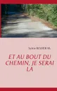 Et au bout du chemin, je serai la - Sylvie Rozier M.