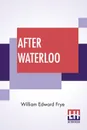 After Waterloo. Reminiscences Of European Travel 1815-1819 Edited With A Preface And Notes By Salomon Reinach - William Edward Frye