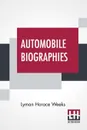 Automobile Biographies. An Account Of The Lives And The Work Of Those Who Have Been Identified With The Invention And Development Of Self-Propelled Vehicles - Lyman Horace Weeks