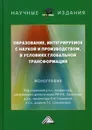 Образование, интегрируемое с наукой и производством, в условиях глобальной трансформации - Под ред. Ларионова И.К., Герасиной О.Н.