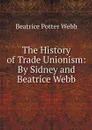 The History of Trade Unionism: By Sidney and Beatrice Webb - Webb Beatrice Potter