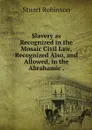 Slavery as Recognized in the Mosaic Civil Law, Recognized Also, and Allowed, in the Abrahamic . - Stuart Robinson