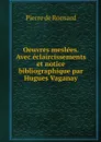 Oeuvres meslees. Avec eclaircissements et notice bibliographique par Hugues Vaganay - Pierre de Ronsard