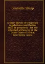 A short sketch of temporary regulations (until better shall be proposed) : for the intended settlement of the Grain Coast of Africa, near Sierra Leone - Granville Sharp