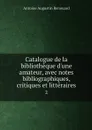 Catalogue de la bibliotheque d'une amateur, avec notes bibliographiques, critiques et litteraires. 2 - Antoine Augustin Renouard