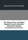 The Story of the Lall Bazar Baptist Church, Calcutta: Being the History of Carey's Church from . - Edward Steane Wenger