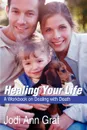 Healing Your Life. A Workbook on Dealing with Death - Jodi Ann Graf