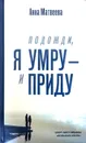 Подожди, я умру - и приду - Анна Матвеева