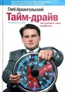 Тайм-драйв. Как успевать жить и работать - Архангельский Глеб Алексеевич