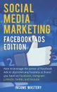 Social Media Marketing. Facebook Ads Edition: How to Leverage the Power of Facebook Ads to Skyrocket Any Business Or Brand You Have on Facebook, Instagram, LinkedIn, Twitter, and YouTube - Income Mastery