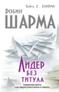 Лидер без титула. Современная притча о настоящем успехе в жизни и в бизнесе - Шарма Робин С.