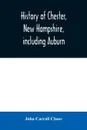 History of Chester, New Hampshire, including Auburn. a supplement to the History of old Chester, published in 1869 - John Carroll Chase