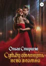 Судьбу обмануть невозможно - Ольга Старцева