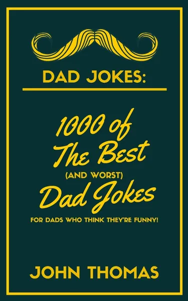 Обложка книги DAD JOKES. 1000 of The Best (and WORST) DAD JOKES: For Dads who THINK they're funny!, John Thomas