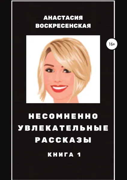 Обложка книги Несомненно увлекательные рассказы. Книга 1, Анастасия Воскресенская