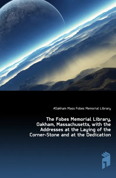 Обложка книги The Fobes Memorial Library, Oakham, Massachusetts, with the Addresses at the Laying of the Corner-Stone and at the Dedication, Oakham Mass Fobes Memorial Library