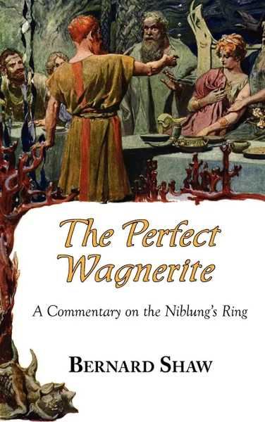 Обложка книги The Perfect Wagnerite - A Commentary on the Niblung's Ring, Bernard Shaw, Bernard George Shaw