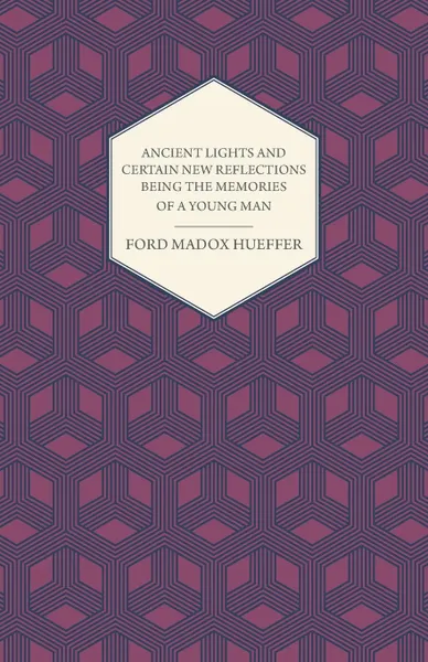 Обложка книги Ancient Lights and Certain New Reflections Being the Memories of a Young Man, Ford Madox Hueffer