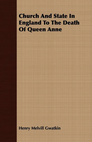 Обложка книги Church And State In England To The Death Of Queen Anne, Henry Melvill Gwatkin