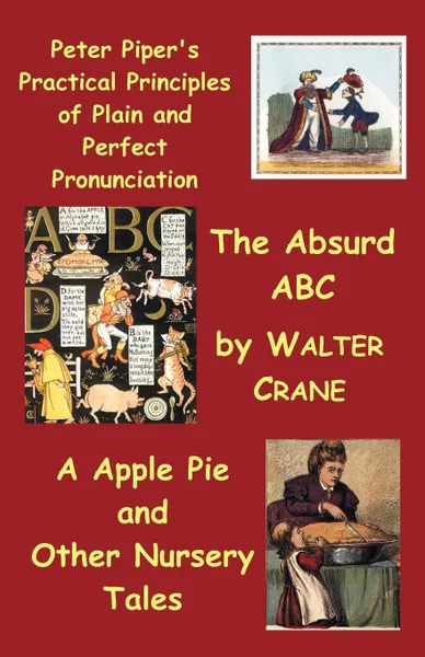 Обложка книги Peter Piper's Practical Principles of Plain and Perfect Pronunciation; The Absurd ABC; A Apple Pie and Other Nursery Tales., Walter Crane