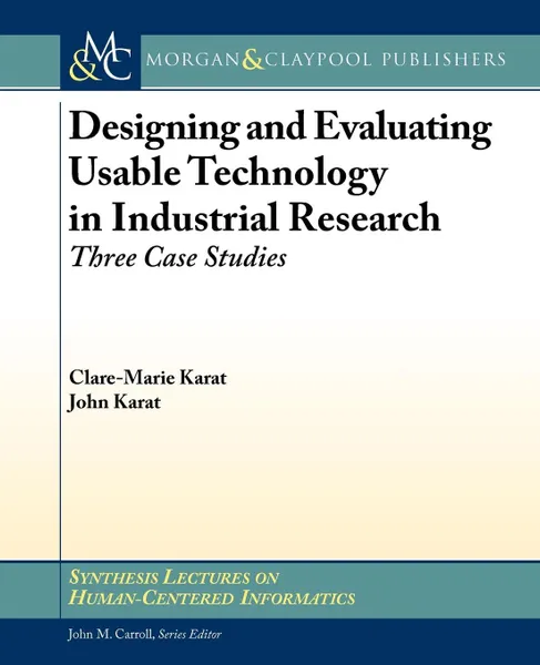 Обложка книги Designing and Evaluating Usable Technology in Industrial Research. Three Case Studies, Clare-Marie Karat, John Karat