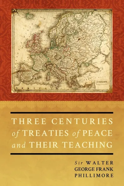 Обложка книги Three Centuries of Treaties of Peace and Their Teaching, Sir Walter George Phillimore