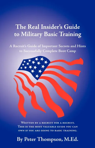 Обложка книги The Real Insider's Guide to Military Basic Training. A Recruit's Guide of Advice and Hints to Make It Through Boot Camp (2nd Edition), Peter Thompson