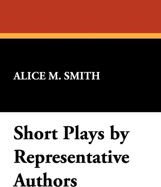 Обложка книги Short Plays by Representative Authors, Alice M. Smith