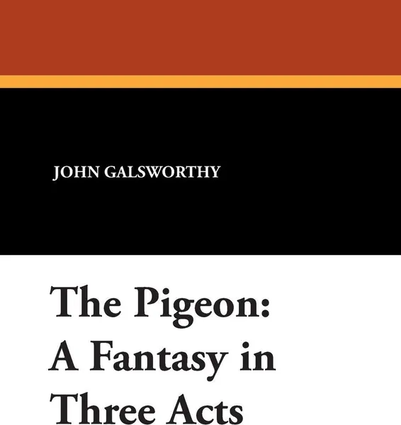 Обложка книги The Pigeon. A Fantasy in Three Acts, John Sir Galsworthy