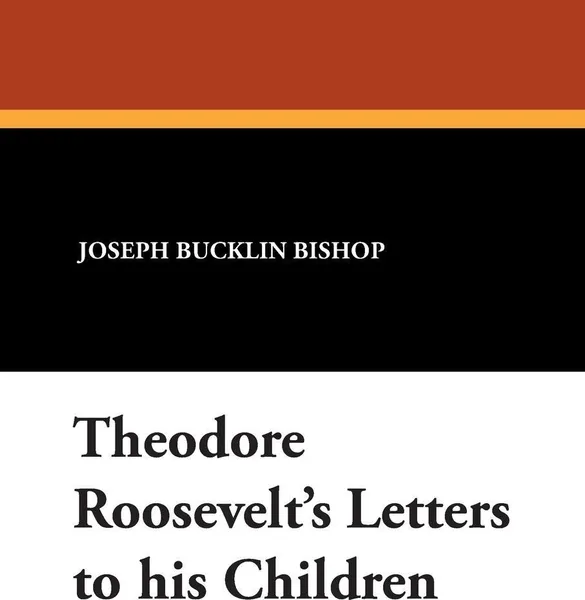 Обложка книги Theodore Roosevelt's Letters to his Children, Joseph Bucklin Bishop