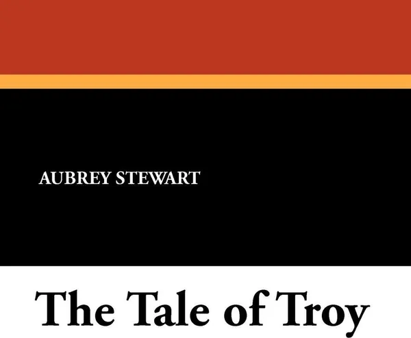 Обложка книги The Tale of Troy, Aubrey Stewart