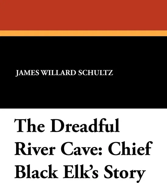 Обложка книги The Dreadful River Cave. Chief Black Elk's Story, James Willard Schultz