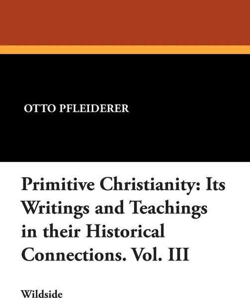 Обложка книги Primitive Christianity. Its Writings and Teachings in Their Historical Connections. Vol. III, Otto Pfleiderer, W. Montgomery