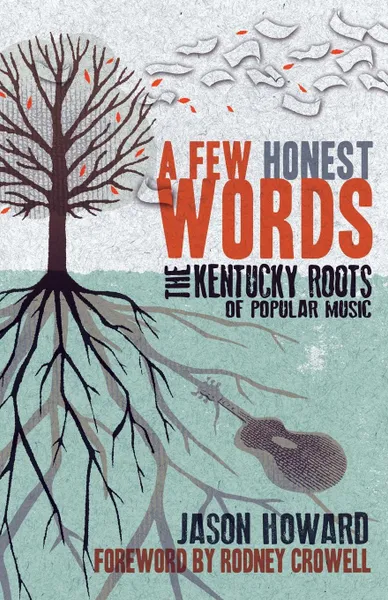 Обложка книги A Few Honest Words. The Kentucky Roots of Popular Music, Jason Howard