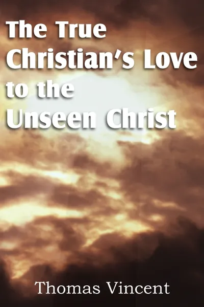 Обложка книги The True Christian's Love to the Unseen Christ, Thomas Vincent