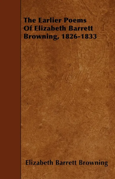 Обложка книги The Earlier Poems Of Elizabeth Barrett Browning, 1826-1833, Elizabeth Barrett Browning