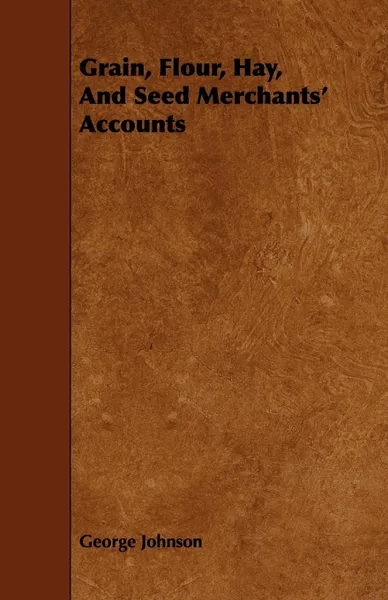 Обложка книги Grain, Flour, Hay, and Seed Merchants' Accounts, George Johnson
