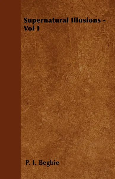 Обложка книги Supernatural Illusions - Vol I, P. I. Begbie