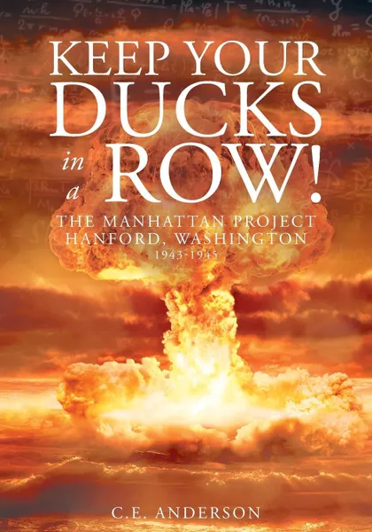 Обложка книги Keep Your Ducks in a Row! The Manhattan Project Hanford, Washington, C.E. Anderson