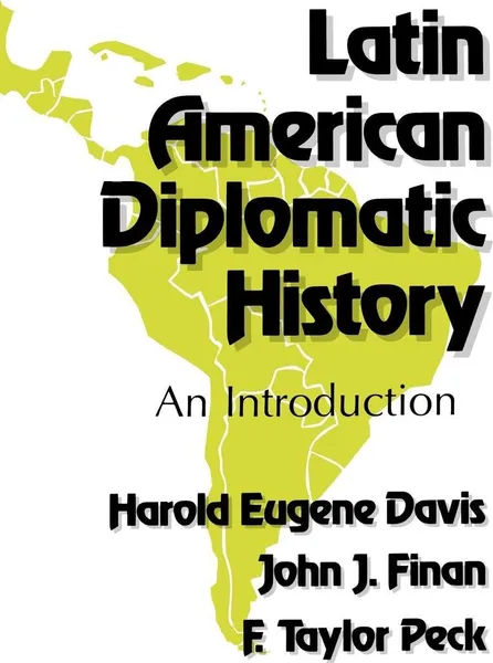 Обложка книги Latin American Diplomatic History. An Introduction, Harold Eugene Davis, John J. Finan, F. Taylor Peck