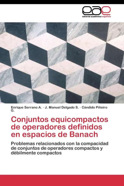 Обложка книги Conjuntos equicompactos de operadores definidos en espacios de Banach, Serrano A. Enrique, Delgado S. J. Manuel, Piñeiro G. Cándido